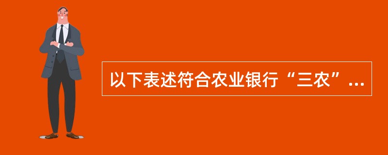 以下表述符合农业银行“三农”和县域对公客户特点的有（）。