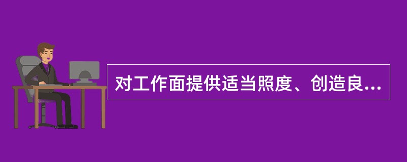 对工作面提供适当照度、创造良好的视觉环境是船舶（）照明系统的基本特点。