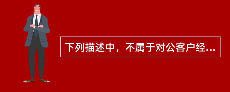 下列描述中，不属于对公客户经理的岗位职责及工作内容的是（）。