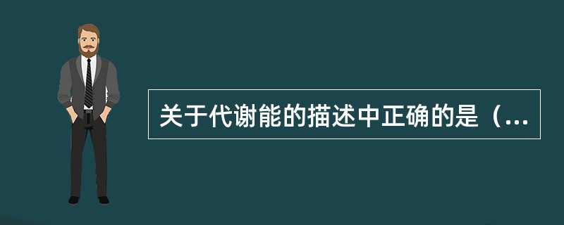 关于代谢能的描述中正确的是（）。