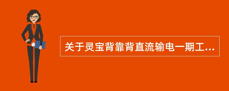 关于灵宝背靠背直流输电一期工程叙述正确的是（）。