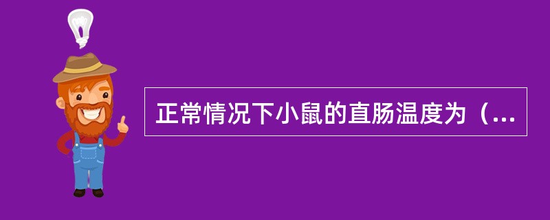 正常情况下小鼠的直肠温度为（）摄氏度。