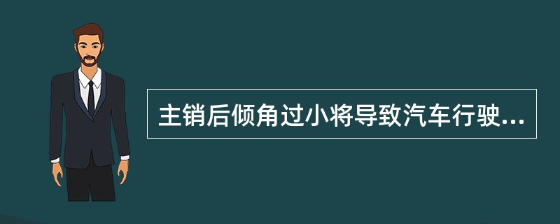 主销后倾角过小将导致汽车行驶不稳定，主销后倾角过大将导致转向沉重。