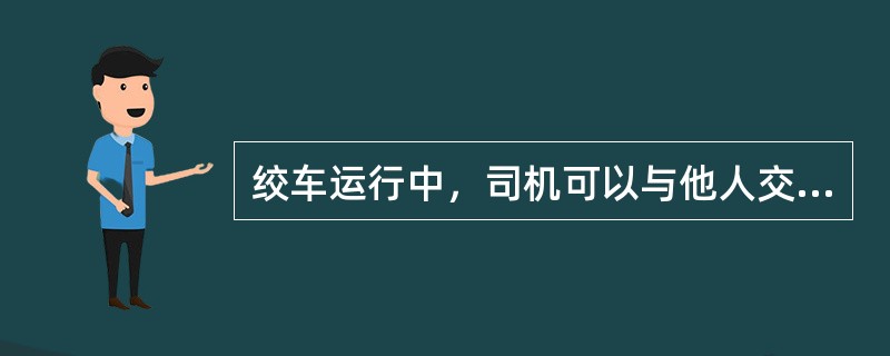 绞车运行中，司机可以与他人交谈或接电话