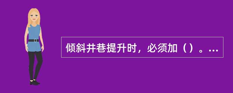 倾斜井巷提升时，必须加（）。其目的是防止钢丝绳与矿车之间以及矿车与矿车之间连接处