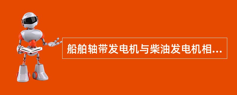 船舶轴带发电机与柴油发电机相比较，不同点在于（）。