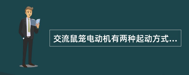 交流鼠笼电动机有两种起动方式，即（）。星三角起动是降压起动的一种。