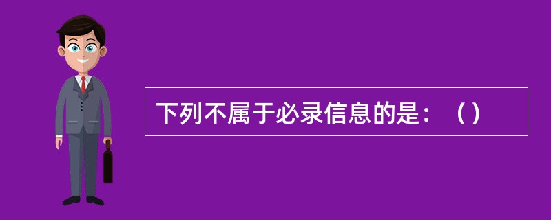 下列不属于必录信息的是：（）