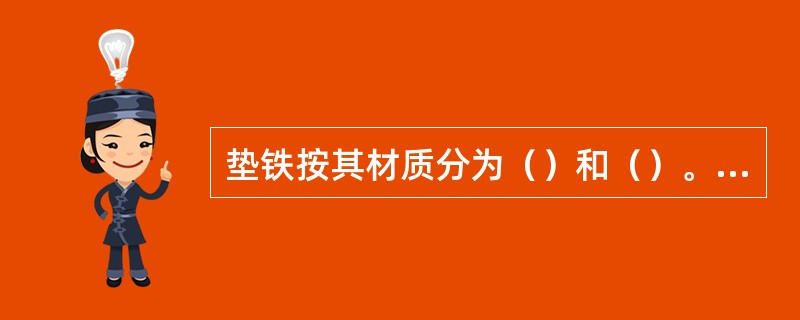 垫铁按其材质分为（）和（）。按其形状分为平垫铁、斜垫铁、开口垫铁、钩头垫铁和可调