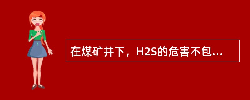 在煤矿井下，H2S的危害不包括（）。