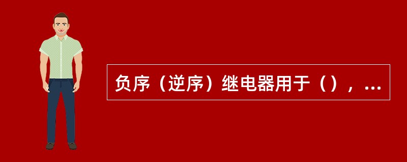 负序（逆序）继电器用于（），其作用是（）。