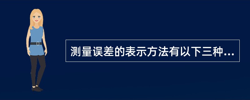 测量误差的表示方法有以下三种（）。