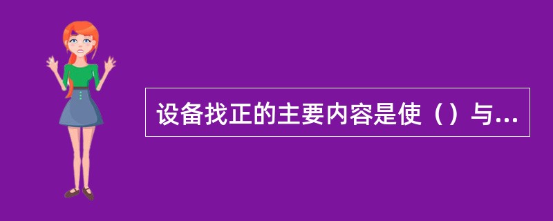 设备找正的主要内容是使（）与（）的偏差在允许规范之内。