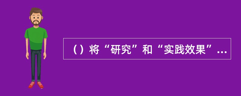 （）将“研究”和“实践效果”有机结合，故能在较短的时间内促进教育教学指令的提高。
