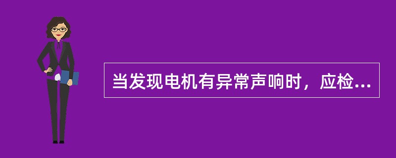 当发现电机有异常声响时，应检查（）（）（）。