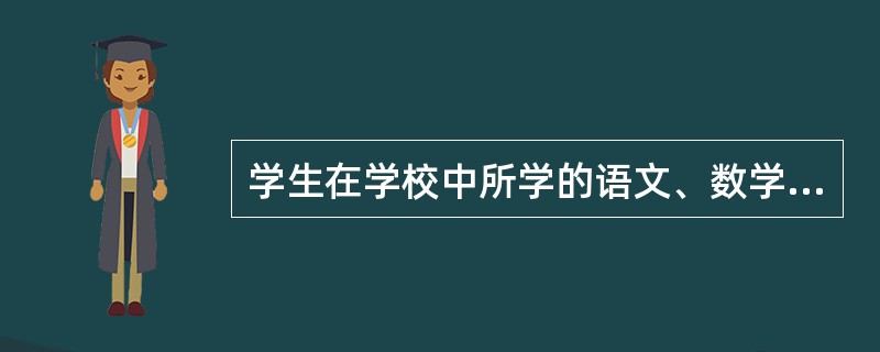 学生在学校中所学的语文、数学、英语等都属于（）。