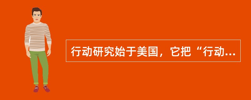 行动研究始于美国，它把“行动”和“研究”结合起来的方法，要求教师结合自己的教学状