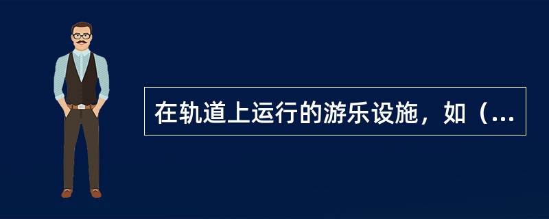 在轨道上运行的游乐设施，如（）等，一般都设有刹车装置。