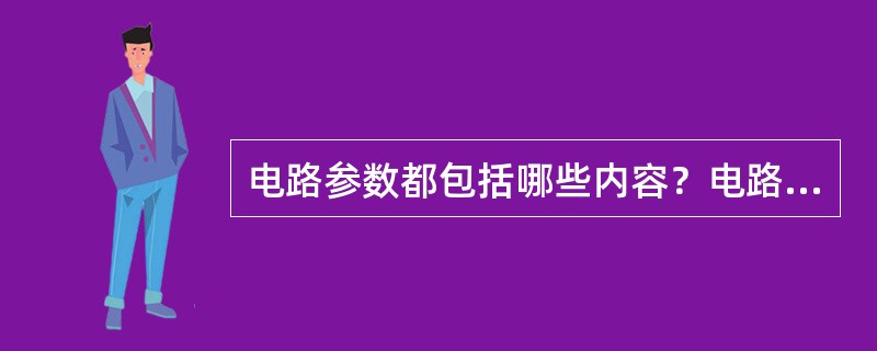 电路参数都包括哪些内容？电路参数的测量方法有哪些？