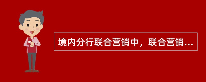 境内分行联合营销中，联合营销的牵头行由（）担任，负责联合营销的组织。