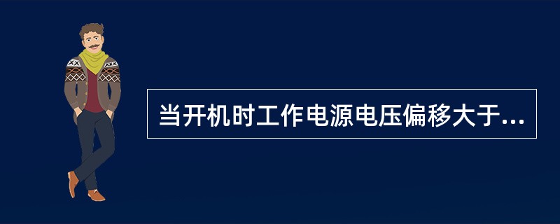 当开机时工作电源电压偏移大于（），电源频率大于（），电动机直接起动异常应停止使用