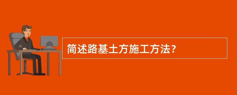 简述路基土方施工方法？