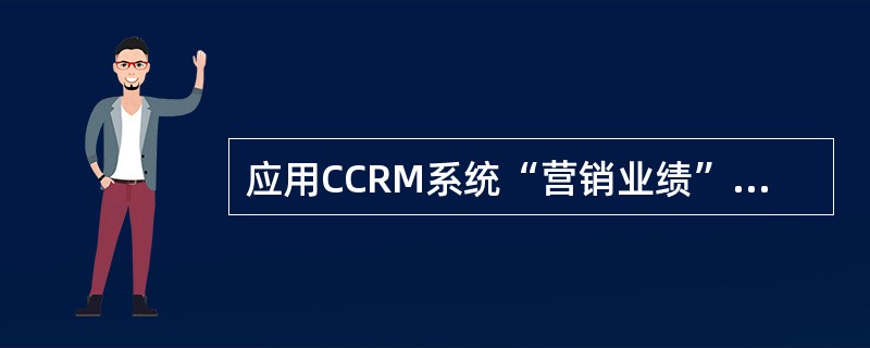 应用CCRM系统“营销业绩”模块，可以（）。