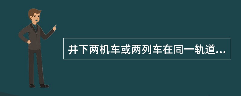 井下两机车或两列车在同一轨道的同一方向行使时，必须保持不少于（）的距离。