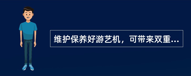 维护保养好游艺机，可带来双重好处，一能（），二能（）。