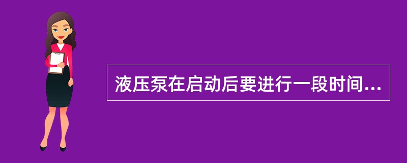 液压泵在启动后要进行一段时间无负荷空转（），尤其气温很低时，更须经温车过程，使液