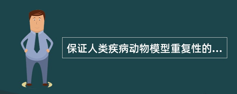 保证人类疾病动物模型重复性的措施（）。