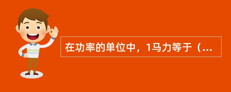 在功率的单位中，1马力等于（）瓦。