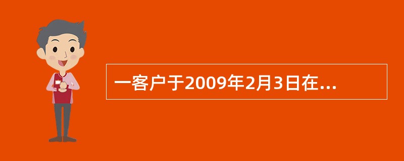 一客户于2009年2月3日在上海银行存入10000元的半年期定期存单一张，约定自