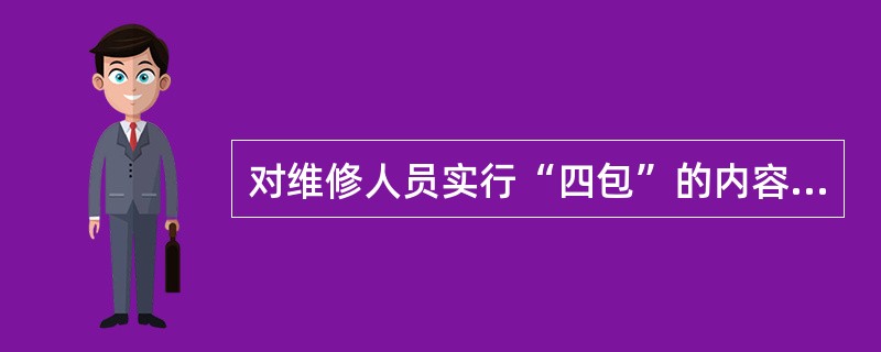 对维修人员实行“四包”的内容是什么？