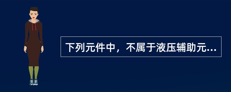 下列元件中，不属于液压辅助元件的是（）。