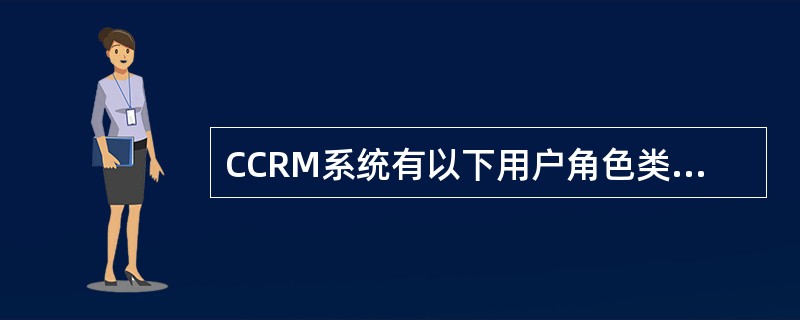 CCRM系统有以下用户角色类型（）。