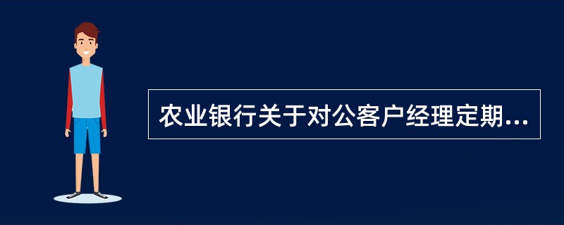 农业银行关于对公客户经理定期拜访制度的规定是（）。