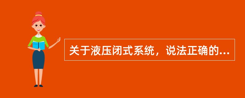 关于液压闭式系统，说法正确的是（）。