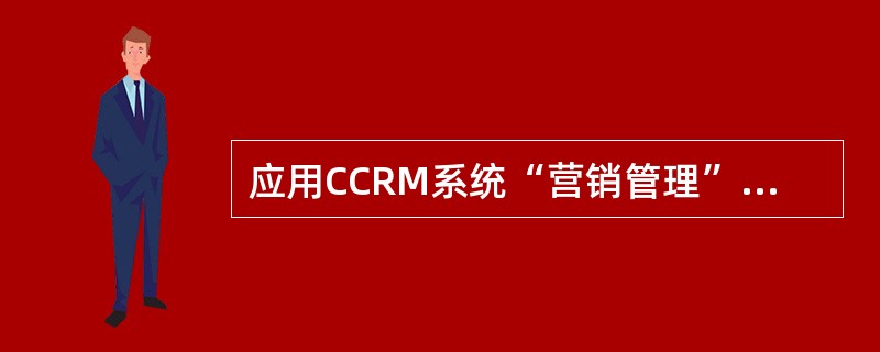 应用CCRM系统“营销管理”模块的意义是（）。