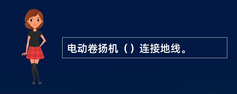 电动卷扬机（）连接地线。