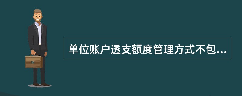 单位账户透支额度管理方式不包括：（）