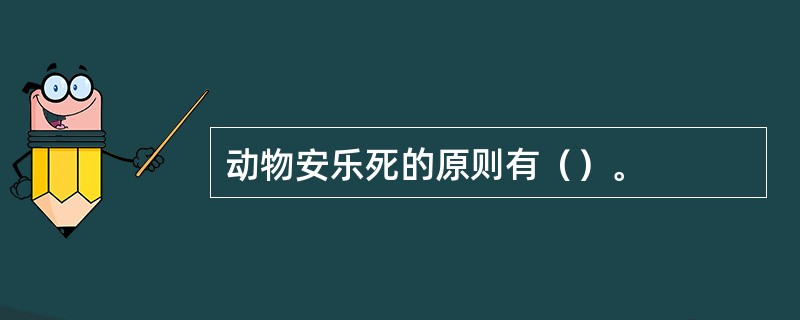 动物安乐死的原则有（）。