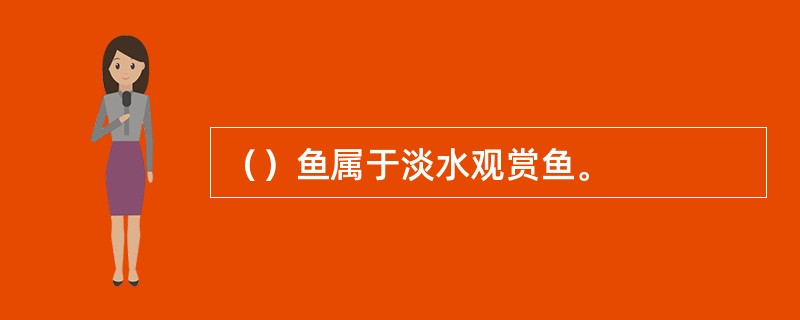 （）鱼属于淡水观赏鱼。