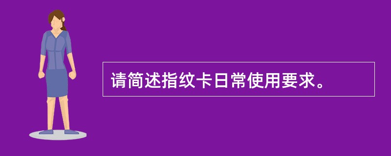 请简述指纹卡日常使用要求。