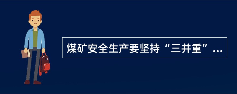 煤矿安全生产要坚持“三并重”原则，“三并重”不包括哪项（）。