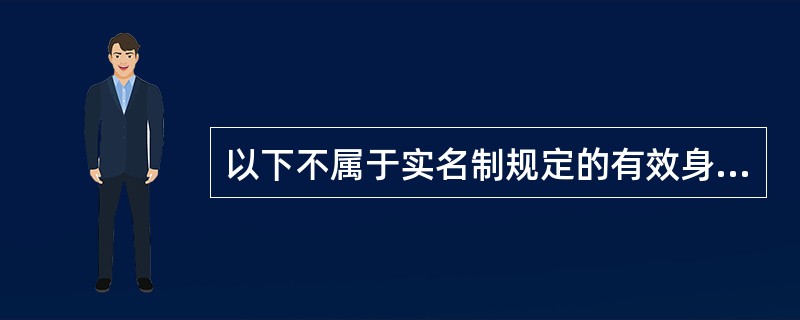 以下不属于实名制规定的有效身份证件的是（）。