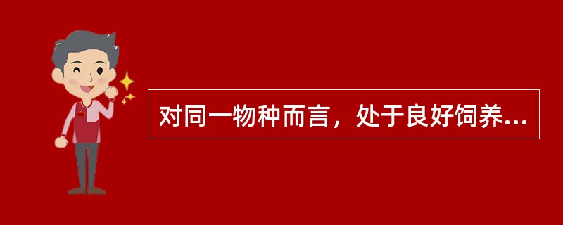 对同一物种而言，处于良好饲养水平的个体和营养不足的个体相比，性成熟（）。