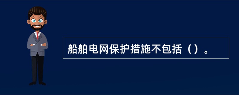 船舶电网保护措施不包括（）。