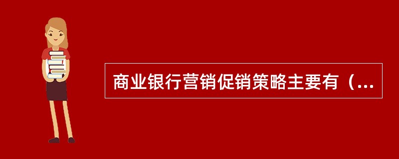 商业银行营销促销策略主要有（）。