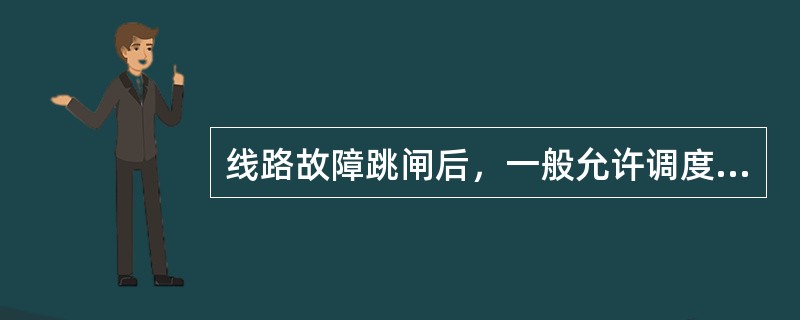 线路故障跳闸后，一般允许调度不须经主管生产的领导同意的情况下可试送（）。